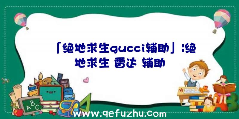 「绝地求生gucci辅助」|绝地求生